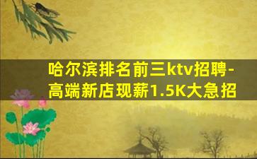 哈尔滨排名前三ktv招聘-高端新店现薪1.5K大急招